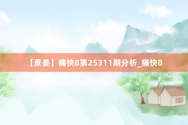 【蔗姜】痛快8第25311期分析_痛快8