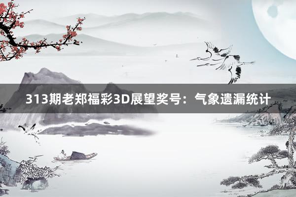 313期老郑福彩3D展望奖号：气象遗漏统计
